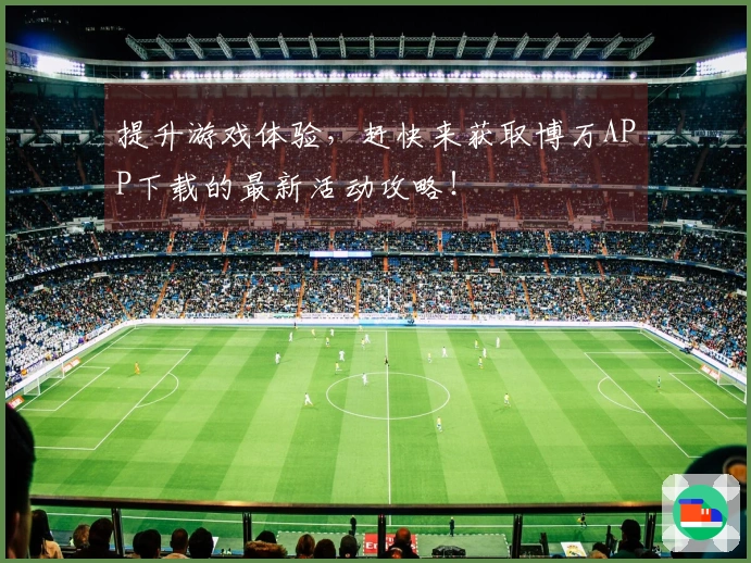 提升游戏体验，赶快来获取博万APP下载的最新活动攻略！