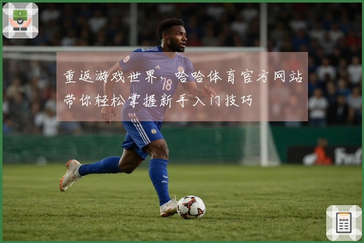 重返游戏世界，哈哈体育官方网站带你轻松掌握新手入门技巧