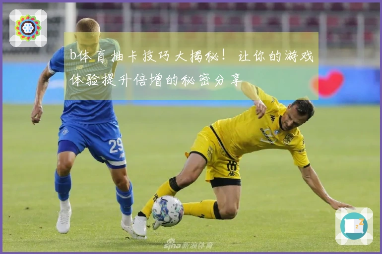 b体育抽卡技巧大揭秘！让你的游戏体验提升倍增的秘密分享