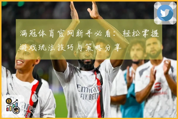 满冠体育官网新手必看：轻松掌握游戏玩法技巧与策略分享