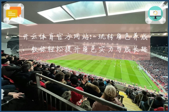 开云体育官方网站：玩转角色养成，教你轻松提升角色实力与成长路径