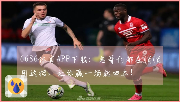 6686体育APP下载：老哥们都在悄悄用这招，让你赢一场就回本！