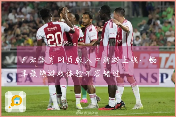 开云体育网页版入口新游上线，畅享最热游戏体验不容错过