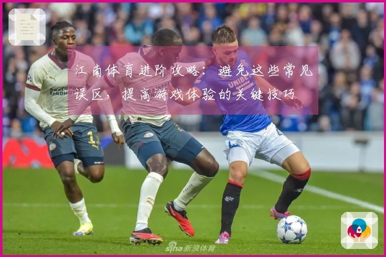 江南体育进阶攻略：避免这些常见误区，提高游戏体验的关键技巧
