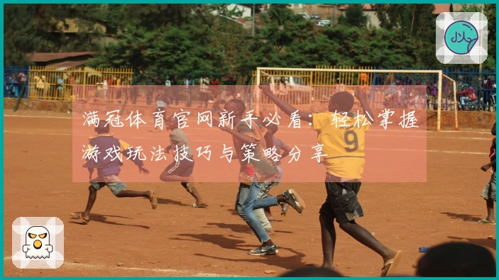 满冠体育官网新手必看:轻松掌握游戏玩法技巧与策略分享