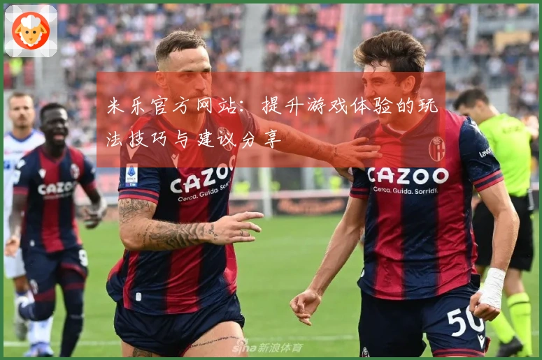 米乐官方网站：提升游戏体验的玩法技巧与建议分享