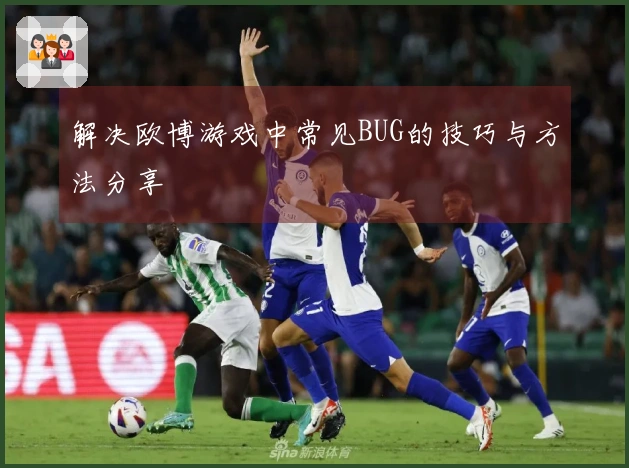 解决欧博游戏中常见BUG的技巧与方法分享