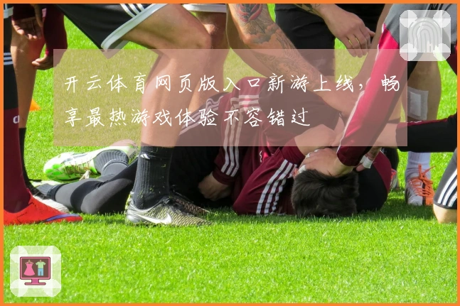 开云体育网页版入口新游上线，畅享最热游戏体验不容错过