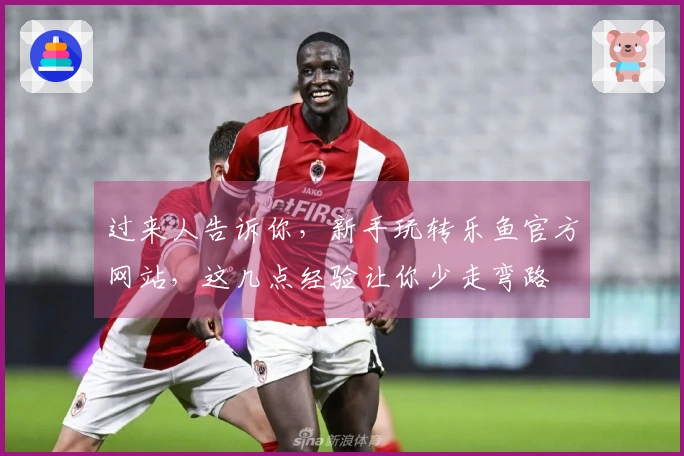 过来人告诉你，新手玩转乐鱼官方网站，这几点经验让你少走弯路